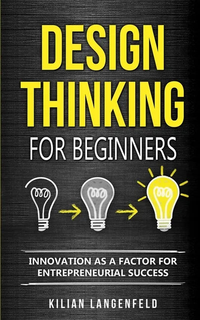 Design Thinking for Beginners: Innovation as a factor for entrepreneurial success - Paperback