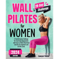 Wall Pilates for Women: A Transformative Challenge for Total Body Rejuvenation with Easy-to-Follow Illustrated Exercises for Beginners and All - Paperback