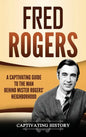Fred Rogers: A Captivating Guide to the Man Behind Mister Rogers' Neighborhood - Hardcover