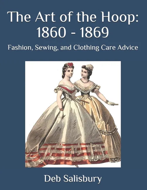 The Art of the Hoop: 1860 - 1869: Fashion, Sewing, and Clothing Care Advice - Paperback