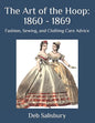 The Art of the Hoop: 1860 - 1869: Fashion, Sewing, and Clothing Care Advice - Paperback