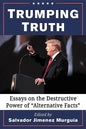 Trumping Truth: Essays on the Destructive Power of "Alternative Facts" - Paperback