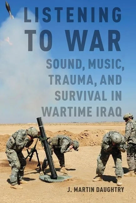 Listening to War: Sound, Music, Trauma, and Survival in Wartime Iraq - Paperback