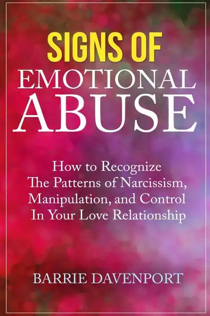 Signs of Emotional Abuse: How to Recognize the Patterns of Narcissism, Manipulation, and Control in Your Love Relationship - Paperback