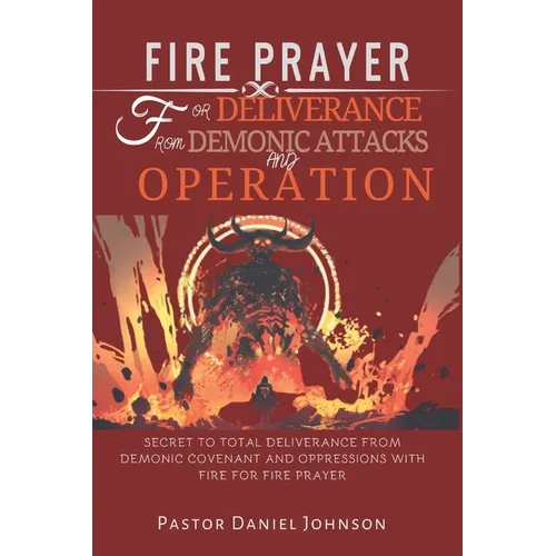Fire Prayer for Deliverance from Demonic Attacks and Operation: Secret to Total Deliverance from Demonic Covenant and Oppressions with Fire for Fire P - Paperback