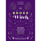 The Broke Witch: Magick Spells and Powerful Potions That Use What You Can Grow, Find, or Already Have - Hardcover
