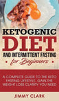 Ketogenic Diet and Intermittent Fasting for Beginners: A Complete Guide to the Keto Fasting Lifestyle Gain the Weight Loss Clarity You Need - Hardcover