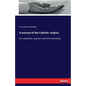 A manual of the Catholic religion: For catechists, teachers and self-instruction - Paperback