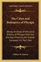 The Cities and Bishoprics of Phyrgia: Being an Essay of the Local History of Phrygia from the Earliest Times to the Turkish Conquest V1, Part One - Paperback