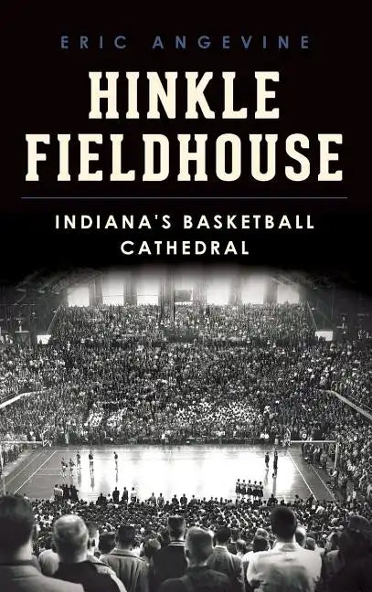 Hinkle Fieldhouse: Indiana's Basketball Cathedral - Hardcover