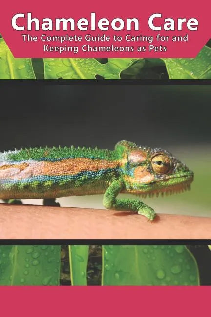 Chameleon Care: The Complete Guide to Caring for and Keeping Chameleons as Pets - Paperback