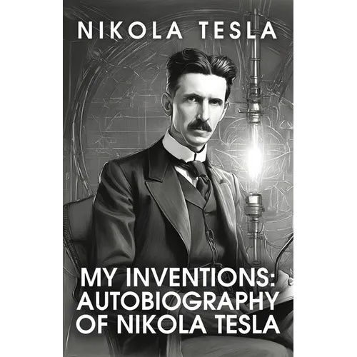 My Inventions: The Autobiography of Nikola Tesla: The Autobiography of Nikola Tesla by Nikola Tesla - Paperback
