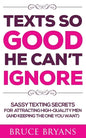 Texts So Good He Can't Ignore: Sassy Texting Secrets for Attracting High-Quality Men (and Keeping the One You Want) - Paperback