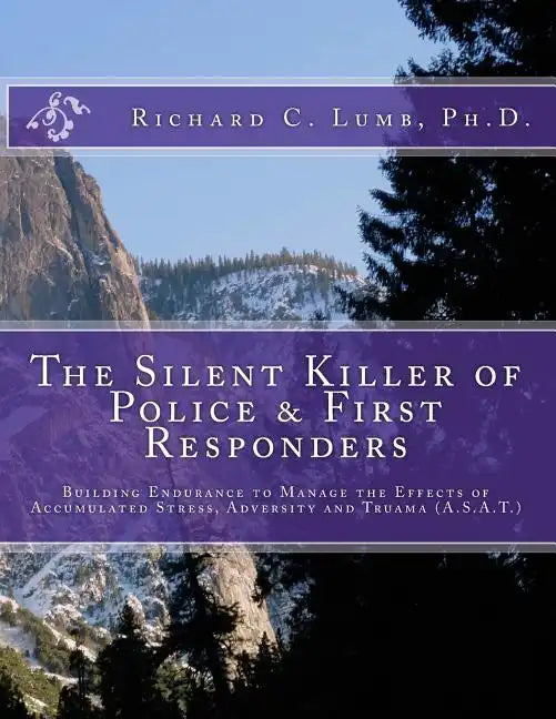 The Silent Killer of Police and First Responders: Building Endurance to Manage the Effects of Accumulated Stress, Adversity & Trauma - Paperback