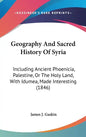 Geography And Sacred History Of Syria: Including Ancient Phoenicia, Palestine, Or The Holy Land, With Idumea, Made Interesting (1846) - Hardcover