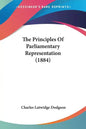 The Principles Of Parliamentary Representation (1884) - Paperback