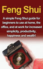 Feng Shui: A simple Feng Shui guide for beginners to use at home, the office, and at work for increased simplicity, productivity, happiness and wealth - Hardcover
