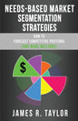 Needs-Based Market Segmentation Strategies: How to Forecast Competitive Positions (and Make Millions) - Paperback
