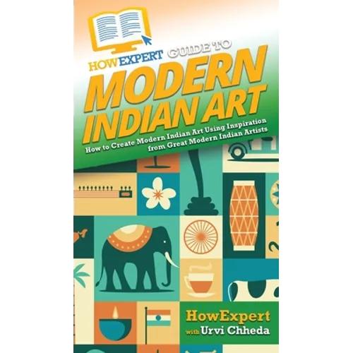 HowExpert Guide to Modern Indian Art: How to Create Modern Indian Art Using Inspiration from Great Modern Indian Artists - Hardcover