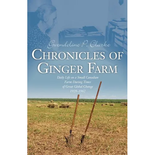 Chronicles of Ginger Farm: Life on a Small Canadian Farm During Times of Great Global Change, 1929-1962 - Paperback