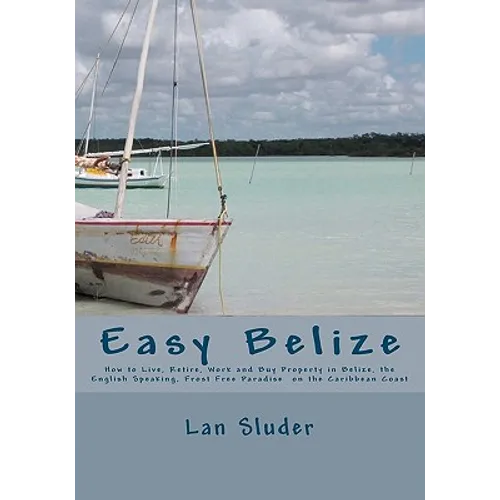 Easy Belize: How to Live, Retire, Work and Buy Property in Belize, the English Speaking Frost Free Paradise on the Caribbean Coast - Paperback