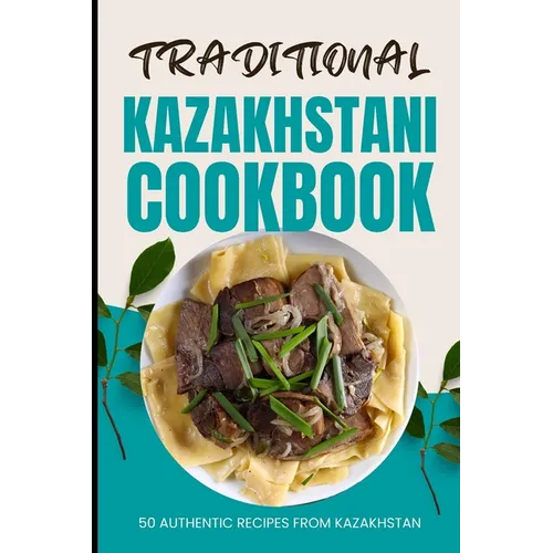 Traditional Kazakhstani Cookbook: 50 Authentic Recipes from Kazakhstan - Paperback