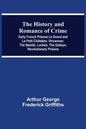 The History and Romance of Crime: Early French Prisons Le Grand and Le Petit Châtelets; Vincennes; The Bastile; Loches; The Galleys; Revolutionary Pri - Paperback