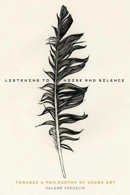 Listening to Noise and Silence: Towards a Philosophy of Sound Art - Paperback
