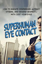 Superhuman Eye Contact: How to Radiate Confidence, Attract Others, and Demand Re - Paperback
