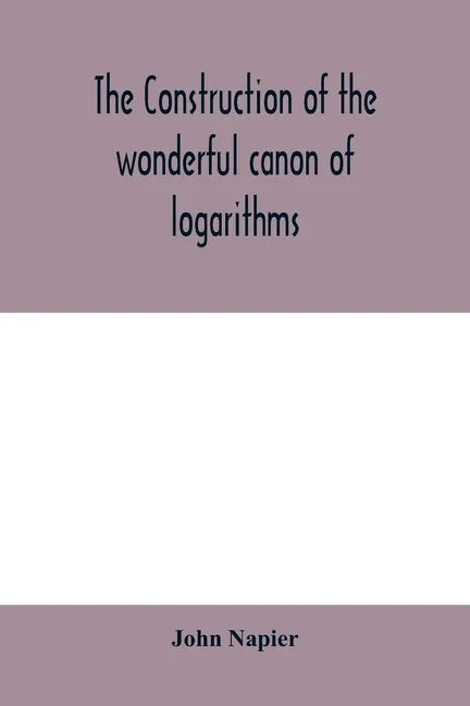 The construction of the wonderful canon of logarithms - Paperback