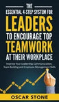 The Essential 4-Step System for Leaders to Encourage Top Teamwork at Their Workplace: Improve Your Leadership Communication, Team Building and Employe - Hardcover