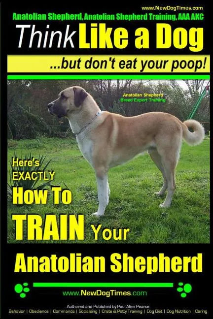 Anatolian Shepherd, Anatolian Shepherd Training AAA AKC: Think Like a Dog But Don't Eat Your Poop! Anatolian Shepherd Breed Expert Training: Here's EX - Paperback