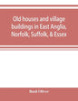 Old houses and village buildings in East Anglia, Norfolk, Suffolk, & Essex - Paperback