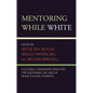 Mentoring While White: Culturally Responsive Practices for Sustaining the Lives of Black College Students - Paperback