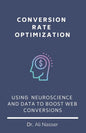 Conversion Rate Optimization: Using Neuroscience And Data To Boost Web Conversions - Paperback