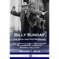 Billy Sunday, the Man and His Message: The Complete Thirty-Two Chapter Biography of America's 'Baseball Preacher' - Paperback
