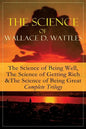 The Science of Wallace D. Wattles: The Science of Being Well, The Science of Getting Rich & The Science of Being Great - Complete Trilogy: From one of - Paperback