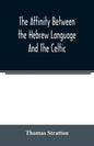 The affinity between the Hebrew language and the Celtic: being a comparison between Hebrew and the Gaelic language, or the Celtic of Scotland - Paperback