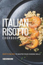Italian Risotto Cookbook: 25 Risotto Recipes to Master Your Cooking Skills - Paperback