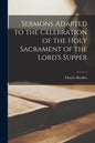 Sermons Adapted to the Celebration of the Holy Sacrament of the Lord's Supper - Paperback