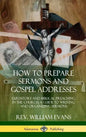 How to Prepare Sermons and Gospel Addresses: Expository and Biblical Preaching in the Church; A Guide to Writing and Organizing Sermons (Hardcover) - Hardcover