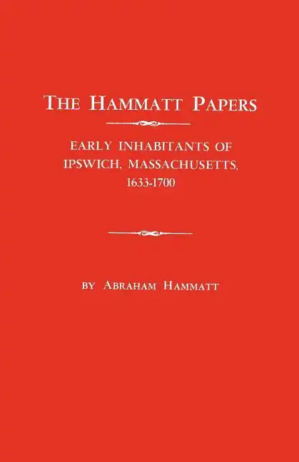 Hammatt Papers: Early Inhabitants of Ipswich, Massachusetts, 1633-1700 - Paperback