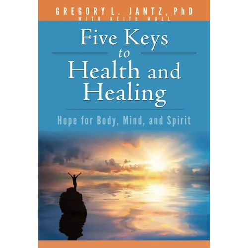 Five Keys to Health and Healing: Hope for Body, Mind, and Spirit - Paperback