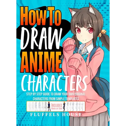 How to Draw Anime Characters: Step by Step Guide to Draw Your Own Original Characters From Simple Templates Includes Manga & Chibi - Hardcover