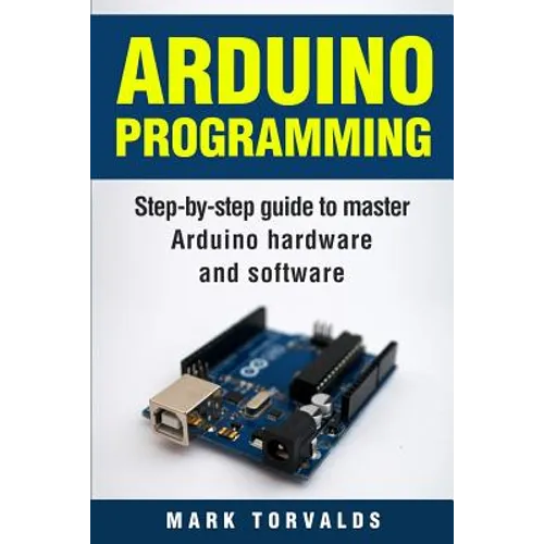 Arduino: Step-By-Step Guide to Master Arduino Hardware and Software - Paperback