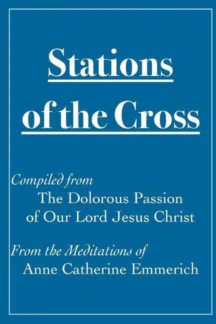 Stations of the Cross Compiled from The Dolorous Passion: of Our Lord Jesus Christ from the Meditations of Anne Catherine Emmerich - Paperback