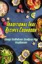 Traditional Thai Recipes Cookbook: Many Delicious Recipes For Beginners: Traditional Thai Recipes Book - Paperback