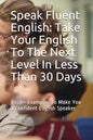 Speak Fluent English: Take Your English To The Next Level In Less Than 30 Days: 1000+ Examples To Make You a Confident English Speaker - Paperback