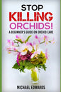 Stop Killing Orchids!: A Beginner's Guide On Orchid Care - Paperback