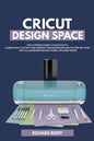 Cricut Design Space: The Ultimate Guide for Beginners, Learn How To Start and Create Your Design Projects Step-by-Step With Illustrated Ins - Paperback